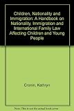 Children nationality and immigration : a handbook on nationality, immigration and international family law affecting children and young people