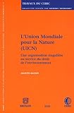 L'Union mondiale pour la nature (UICN) : Une organisation singuli�re au service du droit de l'environnement