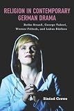 Religion in Contemporary German Drama : Botho Strauss, George Tabori, Werner Fritsch, and Lukas Bärfuss