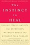 The Instinct to Heal: Curing Stress, Anxiety, and Depression Without Drugs and Without Talk Therapy The Instinct to Heal: Curing Stress, Anxiety, and Depression Without Drugs and Without Talk Therapy