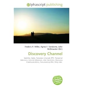 Discovery Channel: Satellite, Cable, Television channel, IPTV, Terrestrial television, Internet television, John Hendricks, Discovery Communications, Documentary film, Dirty Jobs. (Paperback)