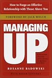Managing Up: How to Forge an Effective Relationship With Those Above You