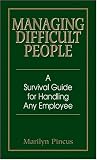 Managing Difficult People: A Survival Guide For Handling Any Employee