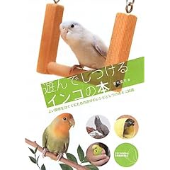 遊んでしつけるインコの本―よい関係をはぐくむための遊びのレシピとしつけのミニ知識