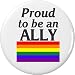 Proud to be an ALLY LGBT Lesbian Gay Pride Flag 2.25