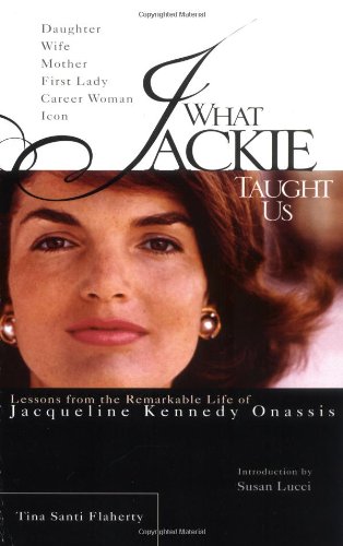 What Jackie Taught Us: Lessons from the Remarkable Life of Jacqueline Kennedy Onassis
