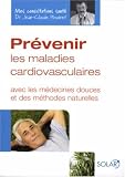 Pr�venir les maladies cardiovasculaires : Avec les m�decines douces et des m�thodes naturelles