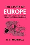 The Story of Europe from the Fall of the Roman Empire to the Reformation  (Yesterdays Classics)