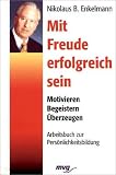 Mit Freude erfolgreich sein. Motivieren - Begeistern - �berzeugen. Arbeitsbuch zur Pers�nlichkeitsbildung.
