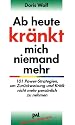 Ab heute kr&auml;nkt mich niemand mehr: 101 Power-Strategien, um Zur&uuml;ckweisung und Kritik nicht mehr pers&ouml;nlich zu nehmen