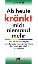 Ab heute kr&auml;nkt mich niemand mehr: 101 Power-Strategien, um Zur&uuml;ckweisung und Kritik nicht mehr pers&ouml;nlich zu nehmen