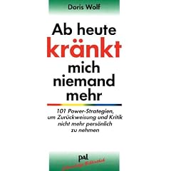 Ab heute kr�nkt mich niemand mehr: 101 Power-Strategien, um Zur�ckweisung und Kritik nicht mehr pers�nlich zu nehmen