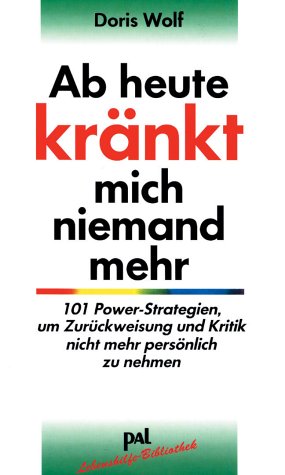 Ab heute kränkt mich niemand mehr: 101 Power-Strategien, um Zurückweisung und Kritik nicht mehr persönlich zu nehmen by Doris Wolf