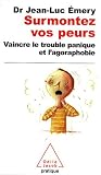 Surmontez vos peurs : Vaincre le trouble panique et l agoraphobie