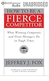 How to Be a Fierce Competitor: What Winning Companies and Great Managers Do in Tough Times