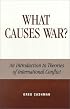 What Causes War?: An Introduction to Theories of International Conflict: An Introduction to Theories of International Conflict