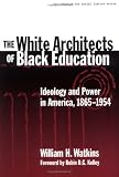 The White Architects of Black Education: Ideology and Power in America, 1865-1954 (Teaching for Social Justice, 6)