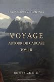 Voyage autour du Caucase, chez les Tcherkesses et les Abkhases, en Colchide, en Géorgie, en Arménie et en Crimée: Avec un atlas géographique, pittoresque, archéologique, géologique, etc. Tome 2
