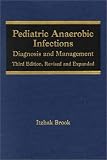 Pediatric Anaerobic Infections Diagnosis And Management, Third Edition, Revised And Expanded (Infectious Disease and Therapy, 29)