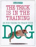 The Trick is in the Training: 25 Fun Tricks to Teach Your Dog