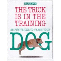 The Trick Is in the Training: 25 Fun Tricks to Teach Your Dog