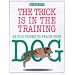 The Trick Is in the Training: 25 Fun Tricks to Teach Your Dog