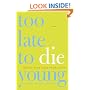 Too Late to Die Young: Nearly True Tales from a Life