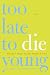 Too Late to Die Young: Nearly True Tales from a Life
