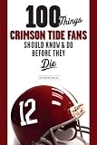 100 Things Crimson Tide Fans Should Know & Do Before They Die (100 Things 100 Things)