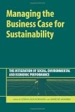 Managing the Business Case for Sustainability: The Integration of Social, Environmental and Economic Performance