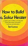Water Heater Books item: How to build a solar heater: A complete guide to building and buying solar panels, water heaters, pool heaters, barbecues, and power plants