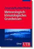 Meteorologisch-klimatologisches Grundwissen: Eine Einf&uuml;hrung mit &Uuml;bungen, Aufgaben und L&ouml;sungen (Uni-Taschenb&uuml;cher M) - Ewald Zmarsly, Wilhelm Kuttler, Hermann Pethe