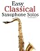Easy Classical Saxophone Solos: For Alto, Baritone, Tenor & Soprano Saxophone player. Featuring music of Mozart, Handel, Strauss, Grieg and other composers