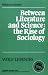 Between Literature and Science: The Rise of Sociology (Ideas in Context)