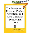 Click here to buy The Image of a Cross in Pagan, Christian and Anti Christian Symbolism 1894 by  T. Clifford O'Connor.