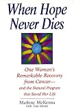 When Hope Never Dies: One Woman s Remarkable Recovery from Cancer--And the Natural Program That Saved Her Life