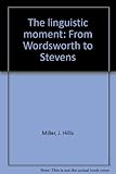 The linguistic moment : from Wordsworth to Stevens
