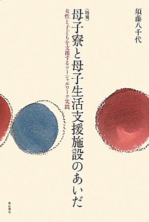 〈増補〉母子寮と母子生活支援施設のあいだ―女性と子どもを支援するソーシャルワーク実践―