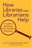 How Libraries and Librarians Help: A Guide to Identifying User-Centered Outcomes
