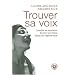 Trouver sa voix : Contr�ler sa respiration, enrichir son timbre, �largir son registre vocal