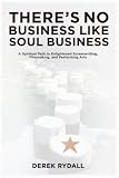 Theres No Business Like Soul Business: A Spiritual Path to Enlightened Screenwriting, Filmmaking, and the Performing Arts
