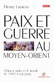 Paix et guerre au Moyen-Orient: L'Orient arabe et le monde de 1945 � nos jours