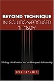 Beyond Technique in Solution-Focused Therapy: Working with Emotions and the Therapeutic Relationship