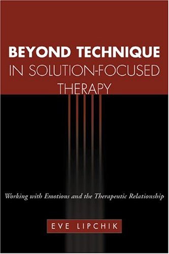 Beyond Technique in Solution-focused Therapy: Working with Emotions and the Therapeutic Relationship (Guildford Family Therapy)