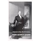 John Quincy Adams : Character in Time : The US Presidents by David S. Grogan