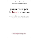 Gouverner par le bien commun : Un pr�cis d'incorrection politique � l'usage des jeunes g�n�rationspar Claude Rochet