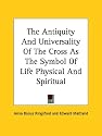 The Antiquity and Universality of the Cross as the Symbol of Life Physical and Spiritual