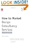 How to Market Design Consultancy Services: Finding, Winning, Keeping and Developing Clients