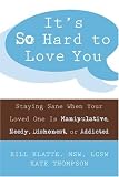 It's So Hard to Love You: Staying Sane When Your Loved One Is Manipulative, Needy, Dishonest, or Addicted