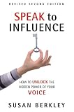Speak to Influence: How to Unlock the Hidden Power of Your Voice